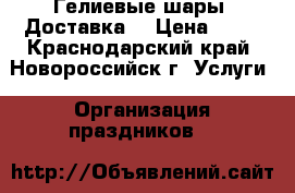 Гелиевые шары. Доставка. › Цена ­ 39 - Краснодарский край, Новороссийск г. Услуги » Организация праздников   